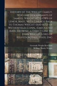 Produktbild: History of the Wright Family, who are Descendants of Samuel Wright (1722-1789) of Lenox, Mass., With Lineage Back to Thomas Wright (1610-1670) of Wetherfield, Conn., (emigrated 1640), Showing a Direct Line to John Wright, Lord of Kelvedon Hall, Essex, Eng
