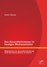 Produktbild: Das Gesundheitswesen im heutigen Medienzeitalter: M&ouml;glichkeiten der Gesundheitsf&ouml;rderung durch die Kommunikation im Internet