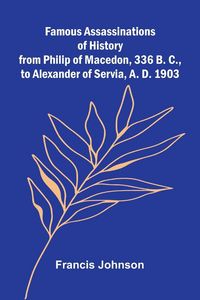 Produktbild: Famous Assassinations of History from Philip of Macedon, 336 B. C., to Alexander of Servia, A. D. 1903