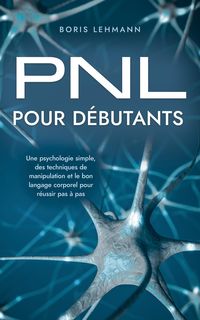 Produktbild: PNL pour d&eacute;butants Une psychologie simple, des techniques de manipulation et le bon langage corporel pour r&eacute;ussir pas &agrave; pas