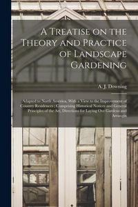 Produktbild: A Treatise on the Theory and Practice of Landscape Gardening: Adapted to North America, With a View to the Improvement of Country Residences; Comprisi