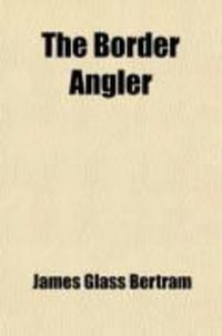 Produktbild: The Border Angler; A Guide-Book to the Tweed and Its Tributaries and the Other Streams Commanded by the North British Railway; With an