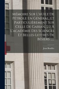 Produktbild: M&eacute;moire Sur L'huile De P&eacute;trole En G&eacute;n&eacute;ral, Et Particuli&egrave;rement Sur Celle De Gabian, Lu &Agrave; L'acad&eacute;mie Des Sciences Et Belles-lettres De B&eacute;siers ......