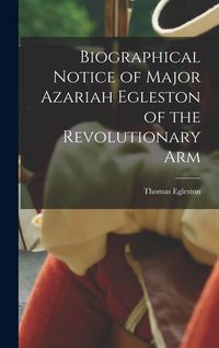 Produktbild: Biographical Notice of Major Azariah Egleston of the Revolutionary Arm