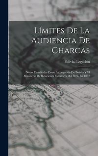 Produktbild: L&iacute;mites De La Audiencia De Charcas: Notas Camb&iacute;adas Entre La Legaci&oacute;n De Bolivia Y El Ministerio De Relaciones Exteriores Del Per&uacute;, En 1897