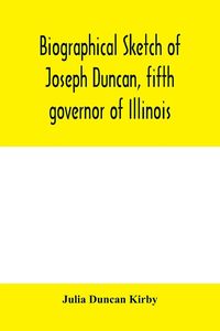 Produktbild: Biographical sketch of Joseph Duncan, fifth governor of Illinois. Read before the Historical society of Jacksonville, ILI., May 7, 1885