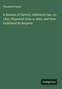 Produktbild: A Sermon of Slavery, Delivered Jan. 31, 1841, Repeated June 4, 1843, and Now Published By Request