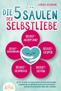 Produktbild: Die 5 S&auml;ulen der Selbstliebe: Wie Sie ab sofort alle Selbstzweifel und negativen Gedanken loswerden und zu einem neuen Leben voller Selbstbewusstsein