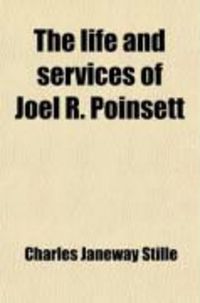 Produktbild: The Life and Services of Joel R. Poinsett; The Confidential Agent in South Carolina of President Jackson During the Nullification Troubles of