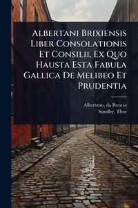 Produktbild: Albertani Brixiensis Liber Consolationis Et Consilii, Ex Quo Hausta Esta Fabula Gallica De Melibeo Et Prudentia
