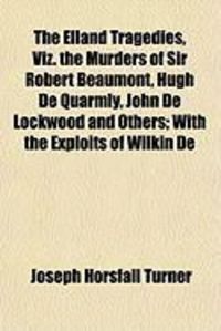 Produktbild: The Elland Tragedies, Viz. the Murders of Sir Robert Beaumont, Hugh de Quarmly, John de Lockwood and Others; With the Exploits of Wilkin de
