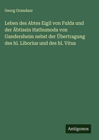 Produktbild: Leben des Abtes Eigil von Fulda und der &Auml;btissin Hathumoda von Gandersheim nebst der &Uuml;bertragung des hl. Liborius und des hl. Vitus