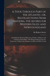 Produktbild: A Tour Through Part of the Atlantic, or, Recollections From Madeira, the Azores (or Western Isles), and Newfoundland [microform]: (including the Perio