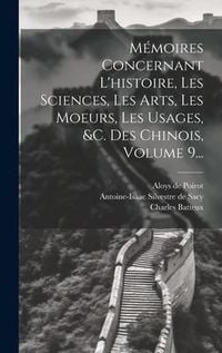 Produktbild: M&eacute;moires Concernant L'histoire, Les Sciences, Les Arts, Les Moeurs, Les Usages, &c. Des Chinois, Volume 9...