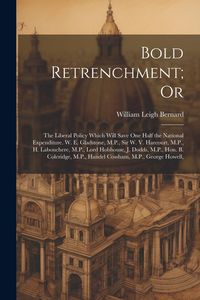 Produktbild: Bold Retrenchment; Or: The Liberal Policy Which Will Save One Half the National Expenditure. W. E. Gladstone, M.P., Sir W. V. Harcourt, M.P.,