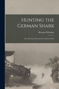 Produktbild: Hunting the German Shark: The American Navy in the Underseas War