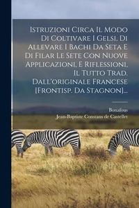Produktbild: Istruzioni Circa Il Modo Di Coltivare I Gelsi, Di Allevare I Bachi Da Seta E Di Filar Le Sete Con Nuove Applicazioni, E Riflessioni, Il Tutto Trad. Da