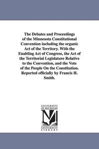 Produktbild: The Debates and Proceedings of the Minnesota Constitutional Convention including the organic Act of the Territory. With the Enabling Act of Congress,