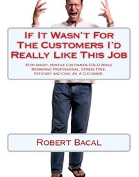 Produktbild: If It Wasn't For The Customers I'd Really LIke This Job: Stop Angry, Hostile Customers COLD While Remaining Professional, Stress Free, Efficient, and