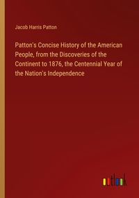 Produktbild: Patton's Concise History of the American People, from the Discoveries of the Continent to 1876, the Centennial Year of the Nation's Independence