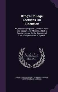 Produktbild: King's College Lectures On Elocution: Or, the Physiology and Culture of Voice and Speech ... to Which Is Added, a Special Lecture On the Causes and Cu