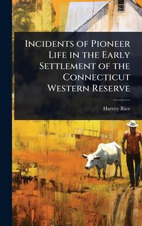 Produktbild: Incidents of Pioneer Life in the Early Settlement of the Connecticut Western Reserve
