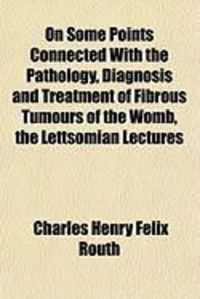 Produktbild: On Some Points Connected with the Pathology, Diagnosis and Treatment of Fibrous Tumours of the Womb, the Lettsomian Lectures