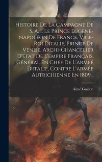 Produktbild: Histoire De La Campagne De S. A. I. Le Prince Eug&egrave;ne-napol&eacute;on De France, Vice-roi D&iacute;talie, Prince De Venise, Archi-chancelier D'&eacute;tat De L'empire Fran&ccedil;