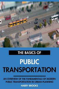 Produktbild: The Basics of Modern Public Transportation: An Overview of the Fundamentals of Public Transportation in Urban Planning.