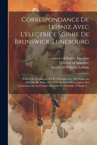 Produktbild: Correspondance De Leibniz Avec L'&eacute;lectrice Sophie De Brunswick-lunebourg: Petite-fille De Jacques Ier Roi D'angleterre, N&eacute;e Princesse Palatine Du Rhin