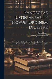 Produktbild: Pandectae Justinianeae, In Novum Ordinem Digestae: Cum Legibus Codicis Et Novellis, Quae Jus Pandectarum Confirmant, Explicant Aut Aborgant, Volume 24