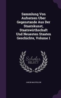 Produktbild: Sammlung Von Aufsatzen Uber Gegenstande Aus Der Staatskunst, Staatswirthschaft Und Neuesten Staaten Geschichte, Volume 1