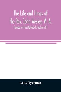 Produktbild: The life and times of the Rev. John Wesley, M. A., founder of the Methodists (Volume II)