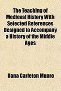Produktbild: The Teaching of Medieval History with Selected References Designed to Accompany a History of the Middle Ages
