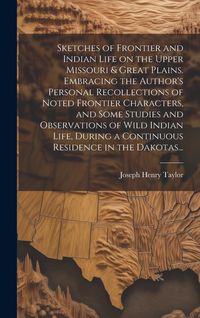 Produktbild: Sketches of Frontier and Indian Life on the Upper Missouri & Great Plains. Embracing the Author's Personal Recollections of Noted Frontier Characters, and Some Studies and Observations of Wild Indian Life, During a Continuous Residence in the Dakotas...
