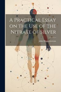 Produktbild: A Practical Essay on the Use of the Nitrate of Silver