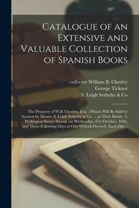 Produktbild: Catalogue of an Extensive and Valuable Collection of Spanish Books: the Property of W.B. Chorley, Esq.; Which Will Be Sold by Auction by Messrs. S. Le