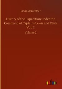 Produktbild: History of the Expedition under the Command of Captains Lewis and Clark Vol. II