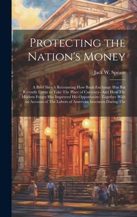 Produktbild: Protecting the Nation's Money: A Brief Sketch Recounting How Bank-Exchange Has But Recently Come to Take The Place of Currency--And How The Modern Fo