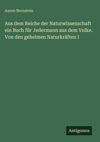 Produktbild: Aus dem Reiche der Naturwissenschaft ein Buch f&uuml;r Jedermann aus dem Volke. Von den geheimen Naturkr&auml;ften I