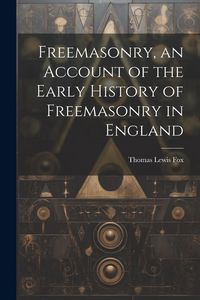 Produktbild: Freemasonry, an Account of the Early History of Freemasonry in England