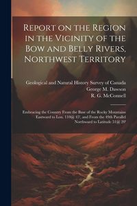 Produktbild: Report on the Region in the Vicinity of the Bow and Belly Rivers, Northwest Territory: Embracing the Country From the Base of the Rocky Mountains East