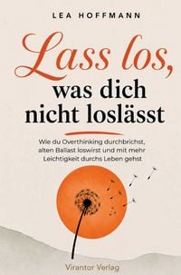Produktbild: Lass los, was dich nicht losl&auml;sst - Wie du Overthinking durchbrichst, alten Ballast loswirst und mit mehr Leichtigkeit durchs Leben gehst