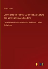 Produktbild: Geschichte der Politik, Cultur und Aufkl&auml;rung des achtzehnten Jahrhunderts