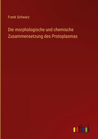 Produktbild: Die morphologische und chemische Zusammensetzung des Protoplasmas