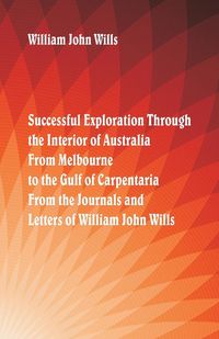 Produktbild: Successful Exploration Through the Interior of Australia From Melbourne To The Gulf Of Carpentaria. From The Journals And Letters Of William John Will