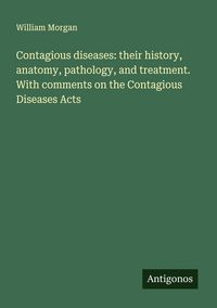 Produktbild: Contagious diseases: their history, anatomy, pathology, and treatment. With comments on the Contagious Diseases Acts