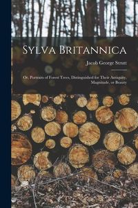 Produktbild: Sylva Britannica: Or, Portraits of Forest Trees, Distinguished for Their Antiquity, Magnitude, or Beauty
