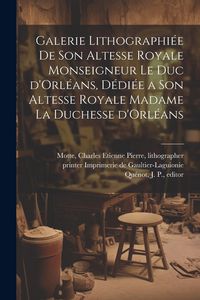 Produktbild: Galerie lithographiée de son altesse royale monseigneur le duc d'Orléans, dédiée a son altesse royale madame la duchesse d'Orl