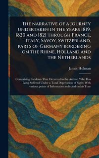 Produktbild: The Narrative of a Journey Undertaken in the Years 1819, 1820 and 1821 Through France, Italy, Savoy, Switzerland, Parts of Germany Bordering on the Rhine, Holland and the Netherlands